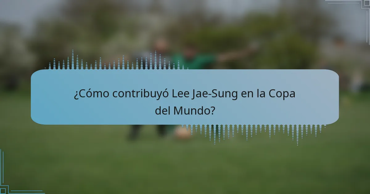 ¿Cómo contribuyó Lee Jae-Sung en la Copa del Mundo?