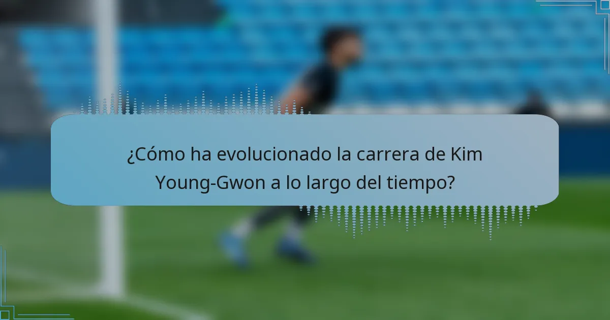 ¿Cómo ha evolucionado la carrera de Kim Young-Gwon a lo largo del tiempo?