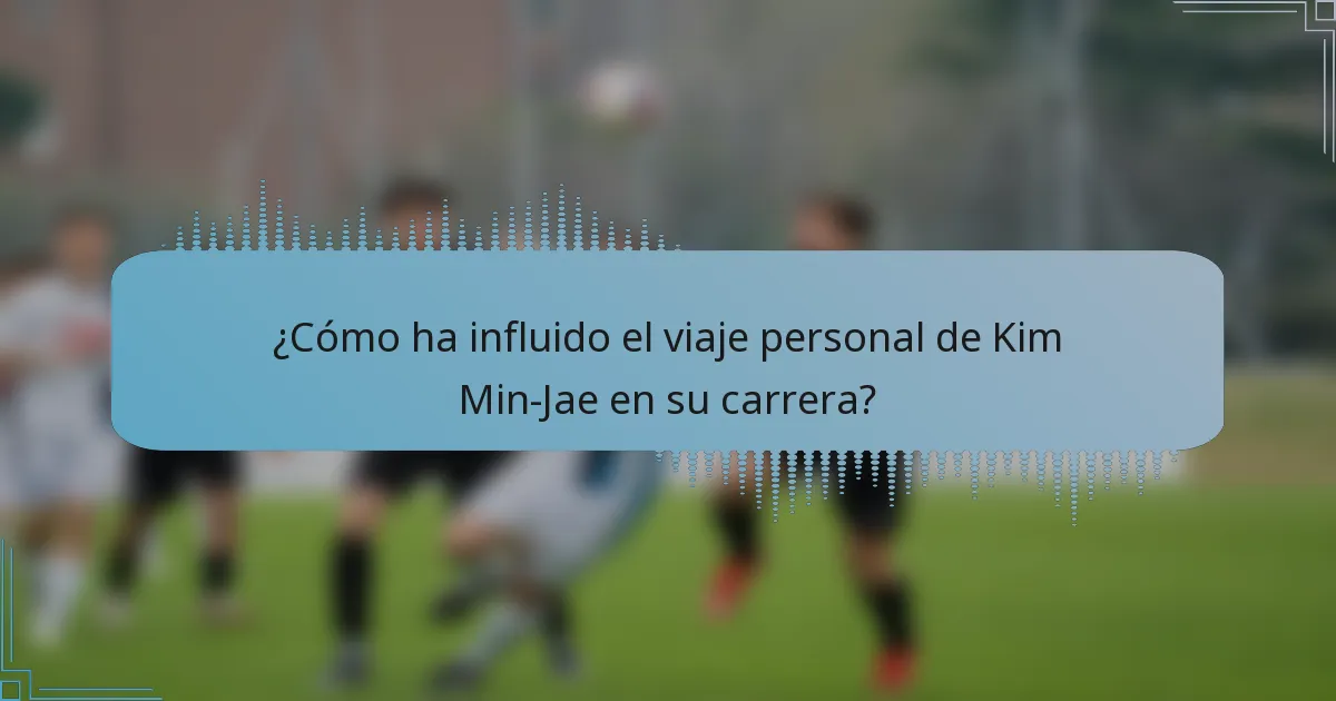 ¿Cómo ha influido el viaje personal de Kim Min-Jae en su carrera?