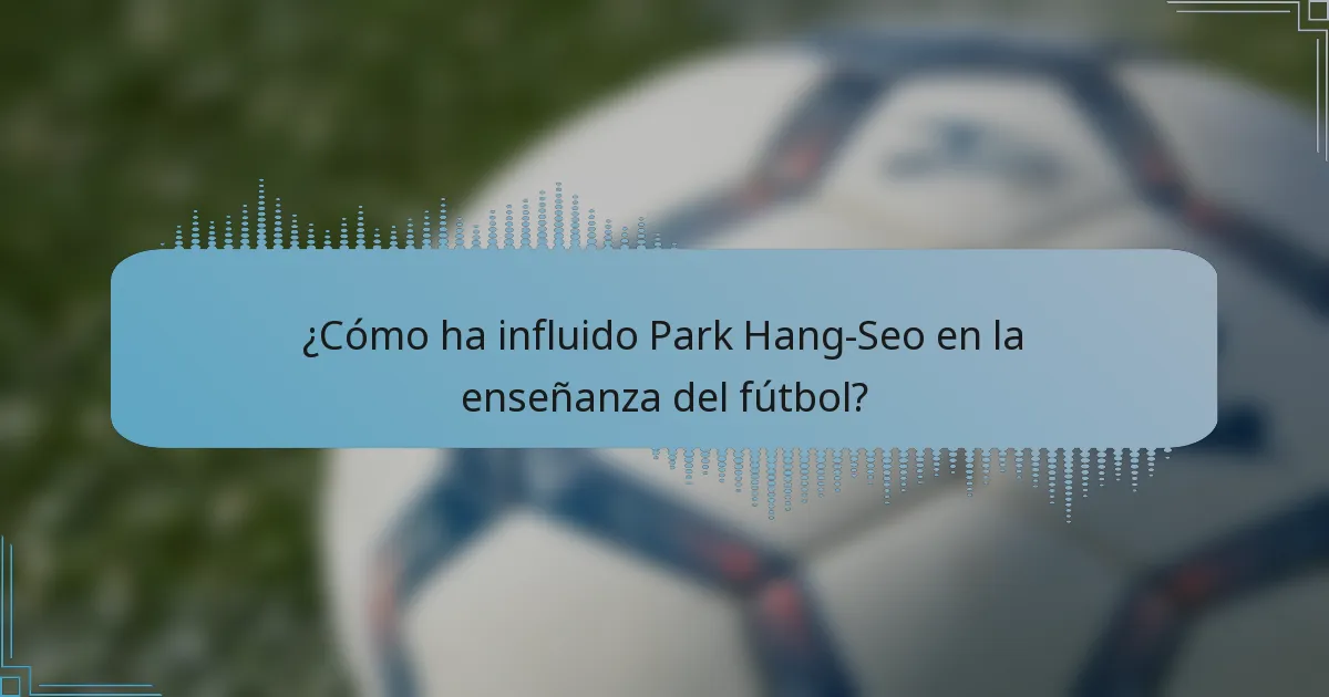 ¿Cómo ha influido Park Hang-Seo en la enseñanza del fútbol?