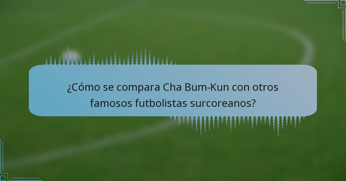 ¿Cómo se compara Cha Bum-Kun con otros famosos futbolistas surcoreanos?