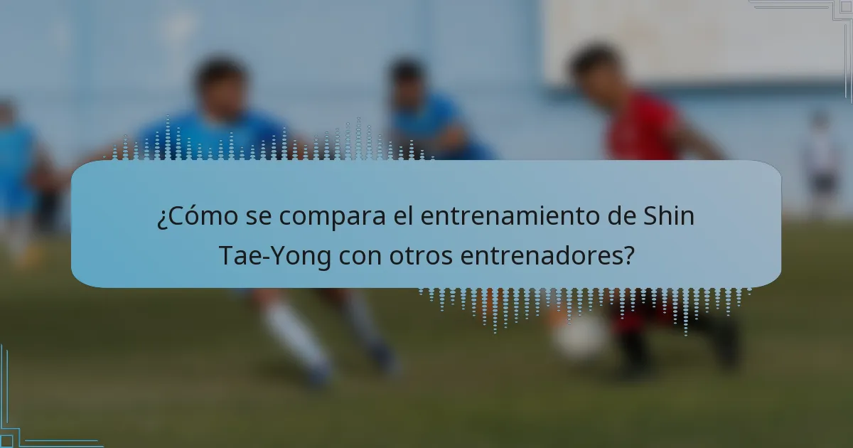 ¿Cómo se compara el entrenamiento de Shin Tae-Yong con otros entrenadores?