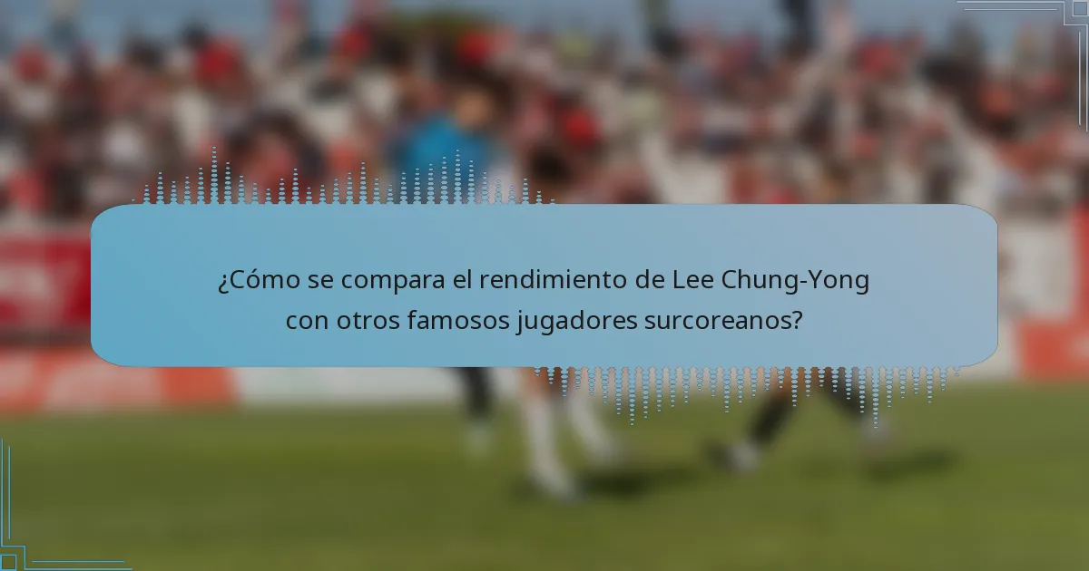 ¿Cómo se compara el rendimiento de Lee Chung-Yong con otros famosos jugadores surcoreanos?