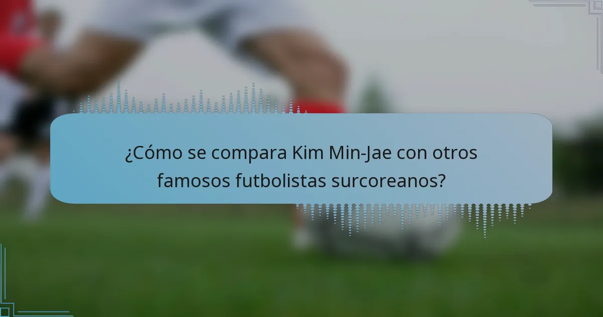 ¿Cómo se compara Kim Min-Jae con otros famosos futbolistas surcoreanos?
