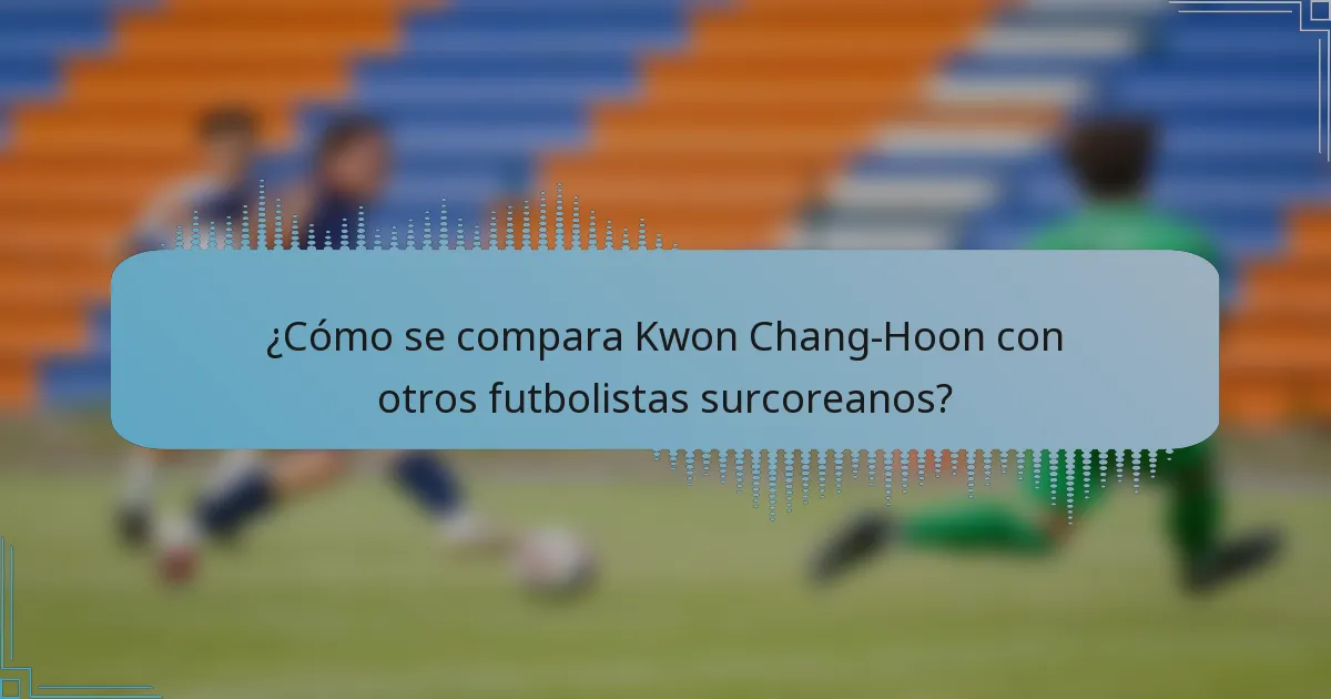 ¿Cómo se compara Kwon Chang-Hoon con otros futbolistas surcoreanos?