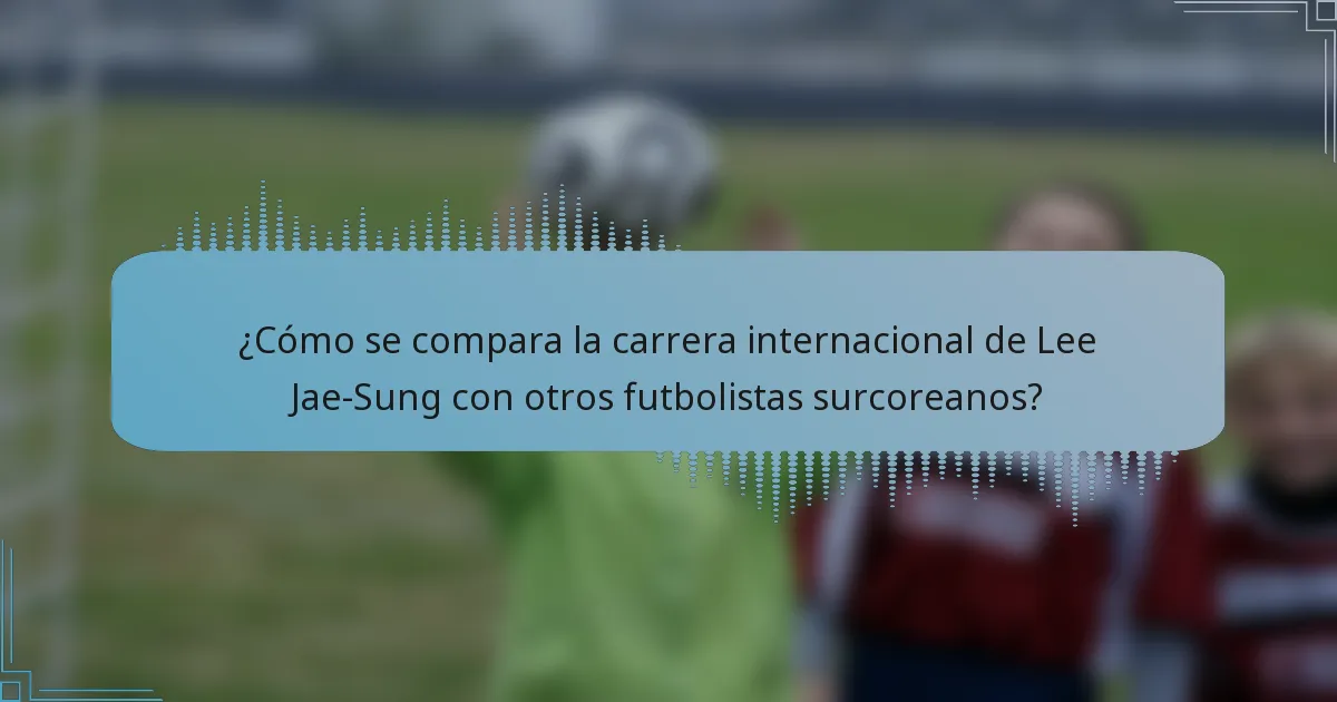 ¿Cómo se compara la carrera internacional de Lee Jae-Sung con otros futbolistas surcoreanos?