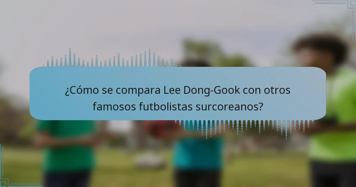 ¿Cómo se compara Lee Dong-Gook con otros famosos futbolistas surcoreanos?