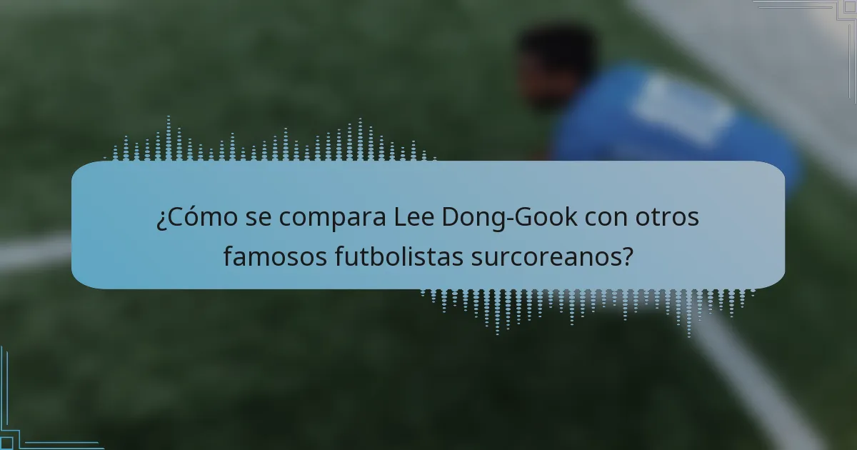 ¿Cómo se compara Lee Dong-Gook con otros famosos futbolistas surcoreanos?