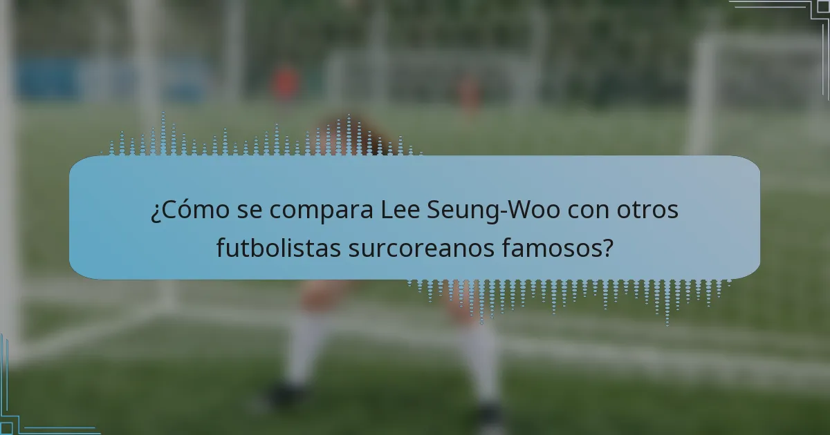 ¿Cómo se compara Lee Seung-Woo con otros futbolistas surcoreanos famosos?