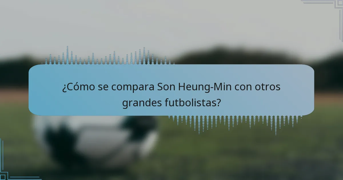 ¿Cómo se compara Son Heung-Min con otros grandes futbolistas?