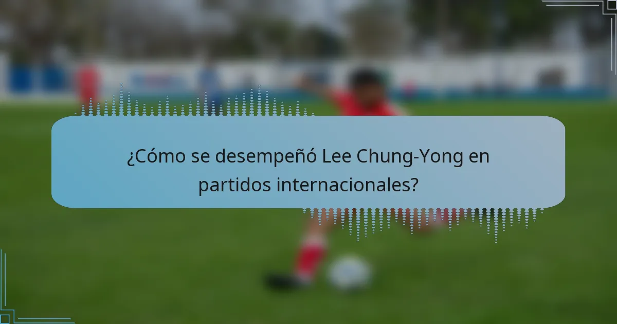¿Cómo se desempeñó Lee Chung-Yong en partidos internacionales?