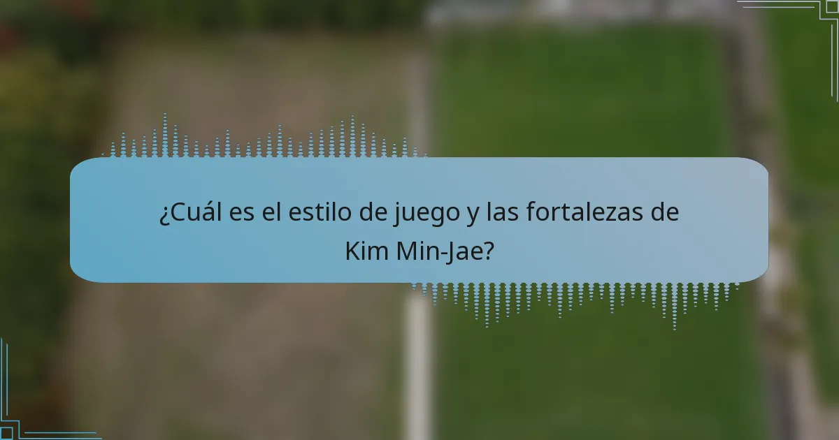 ¿Cuál es el estilo de juego y las fortalezas de Kim Min-Jae?
