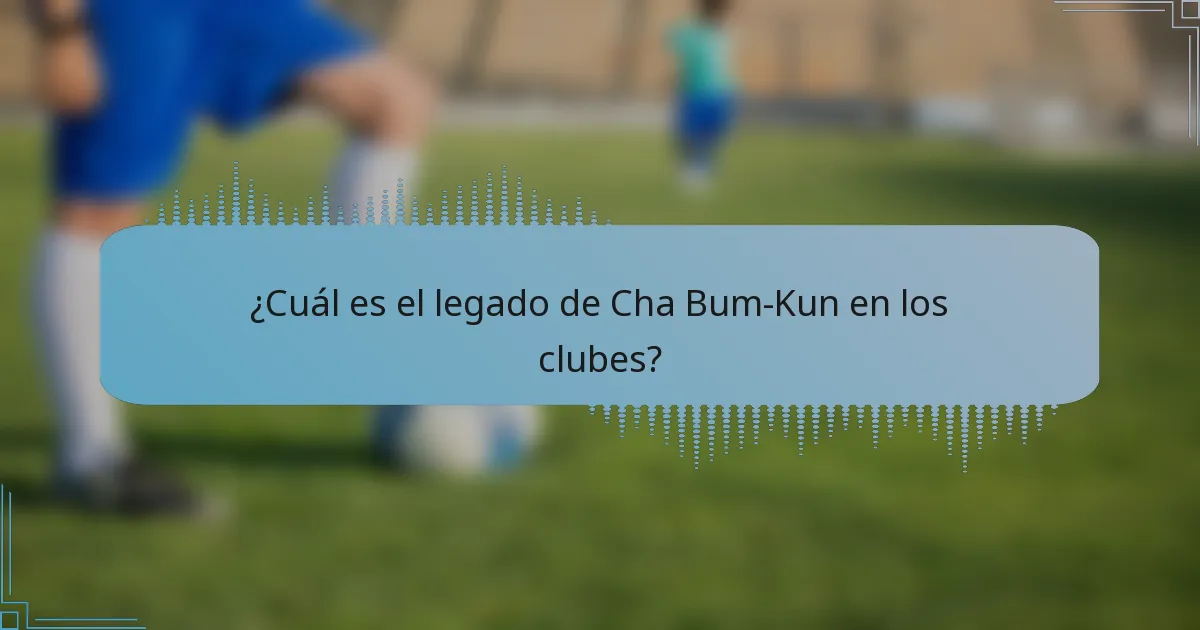 ¿Cuál es el legado de Cha Bum-Kun en los clubes?