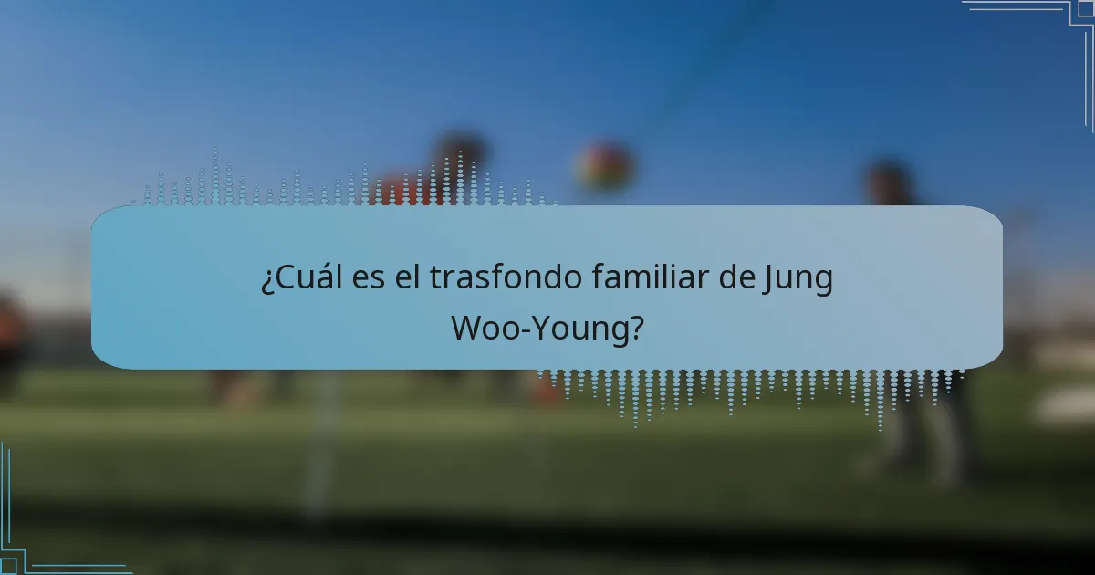 ¿Cuál es el trasfondo familiar de Jung Woo-Young?