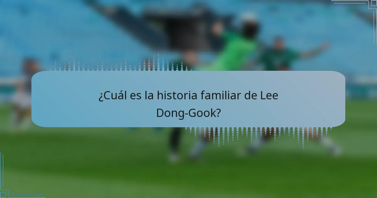 ¿Cuál es la historia familiar de Lee Dong-Gook?