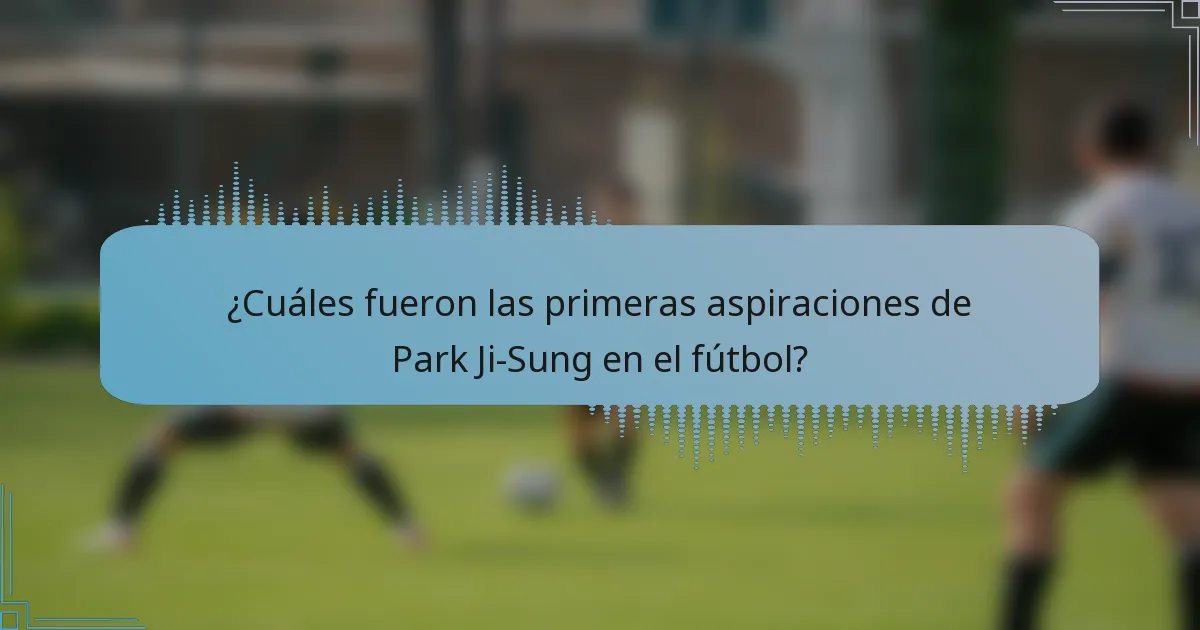¿Cuáles fueron las primeras aspiraciones de Park Ji-Sung en el fútbol?
