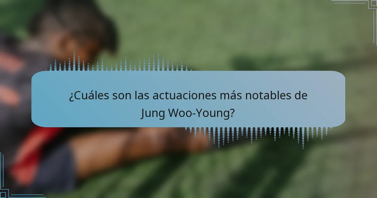 ¿Cuáles son las actuaciones más notables de Jung Woo-Young?