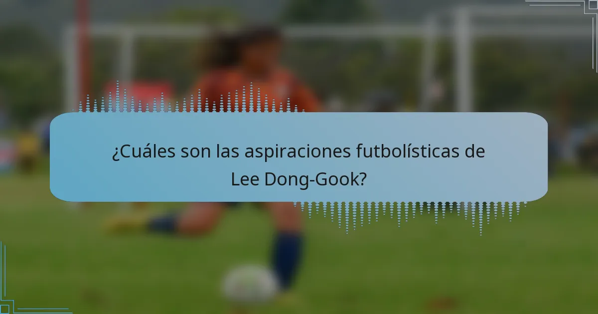 ¿Cuáles son las aspiraciones futbolísticas de Lee Dong-Gook?