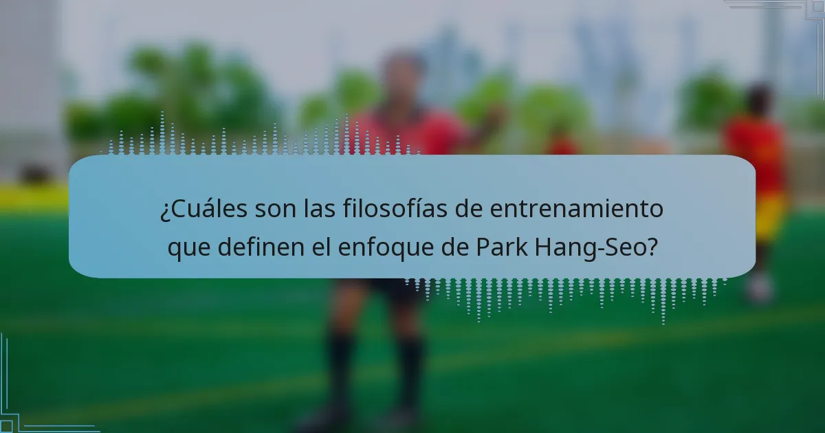 ¿Cuáles son las filosofías de entrenamiento que definen el enfoque de Park Hang-Seo?
