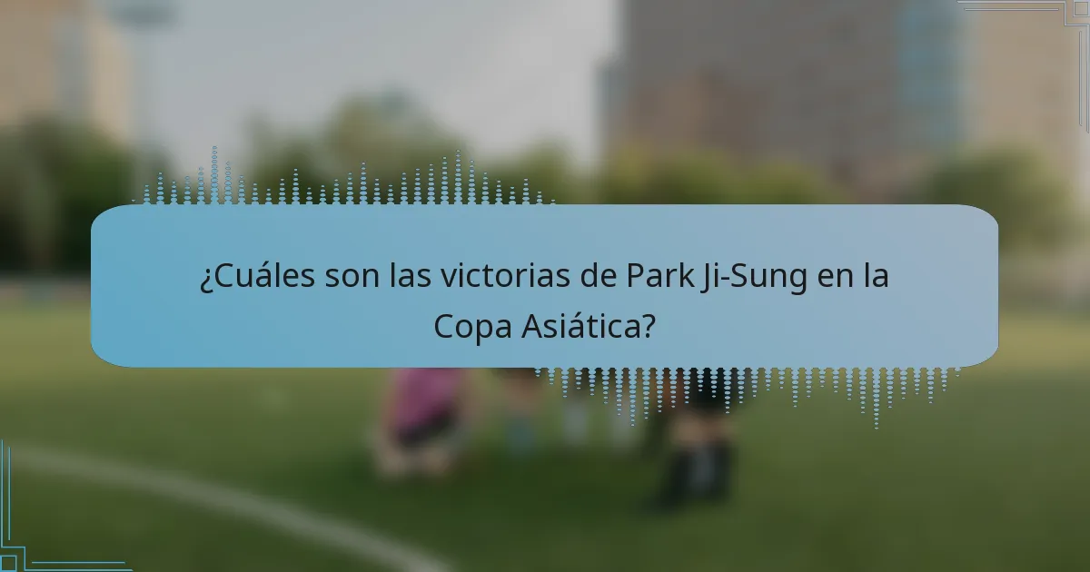 ¿Cuáles son las victorias de Park Ji-Sung en la Copa Asiática?