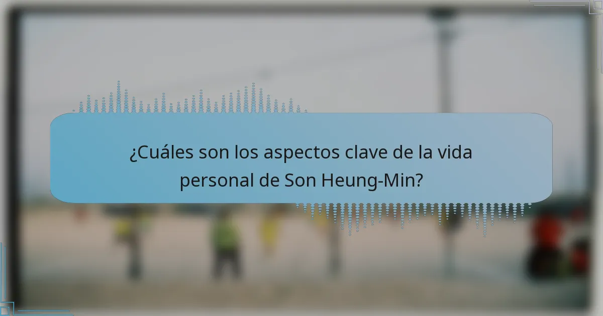 ¿Cuáles son los aspectos clave de la vida personal de Son Heung-Min?