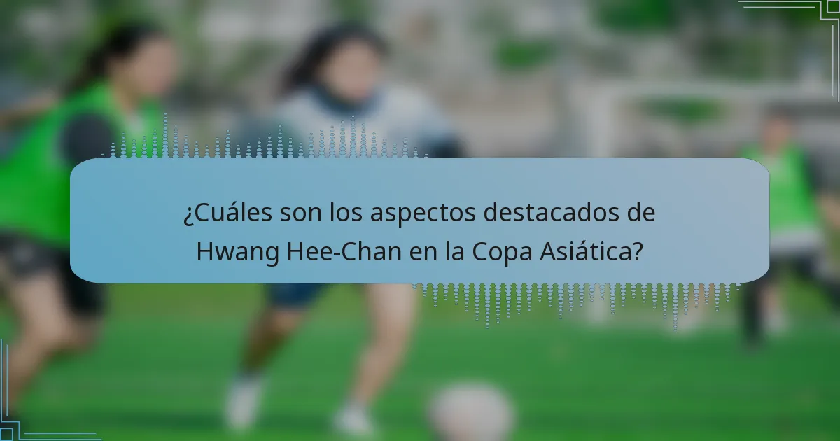 ¿Cuáles son los aspectos destacados de Hwang Hee-Chan en la Copa Asiática?