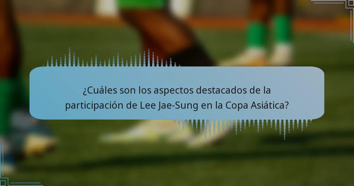¿Cuáles son los aspectos destacados de la participación de Lee Jae-Sung en la Copa Asiática?