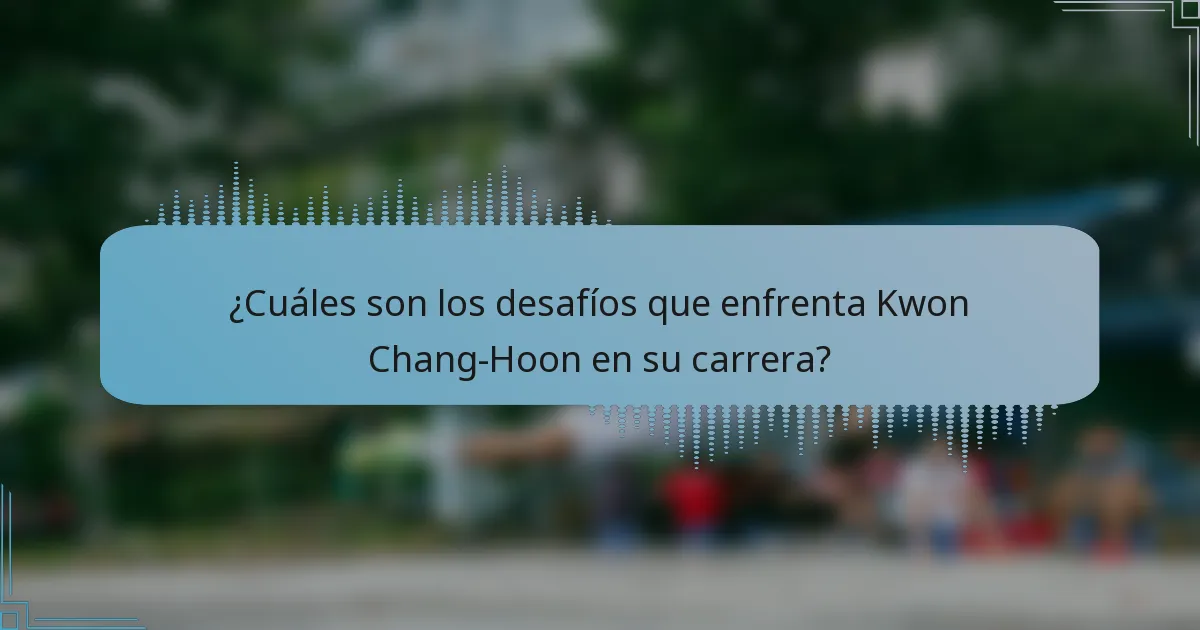 ¿Cuáles son los desafíos que enfrenta Kwon Chang-Hoon en su carrera?
