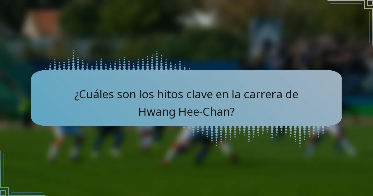 ¿Cuáles son los hitos clave en la carrera de Hwang Hee-Chan?