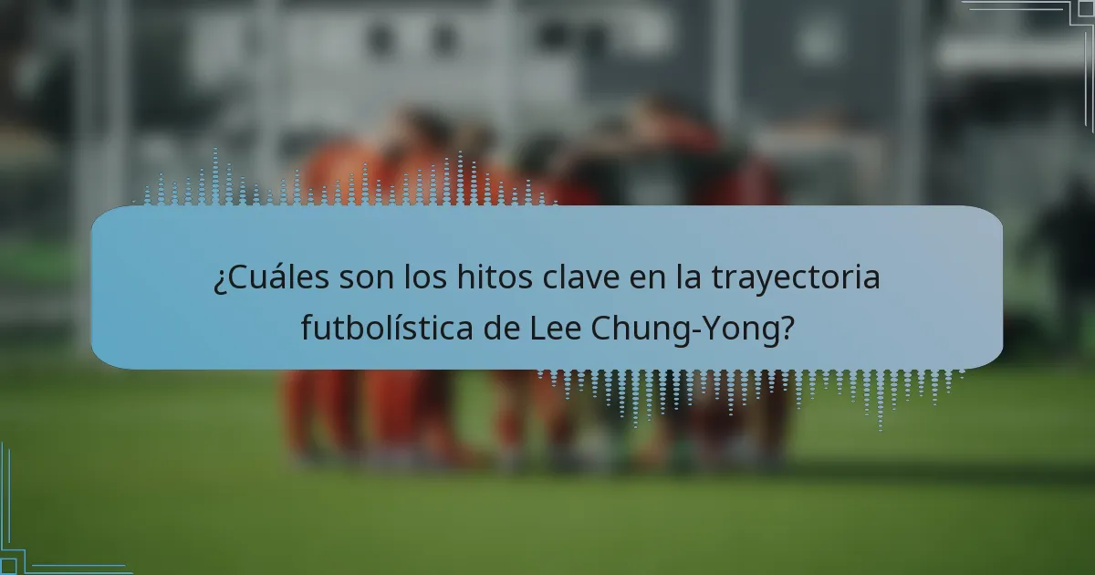 ¿Cuáles son los hitos clave en la trayectoria futbolística de Lee Chung-Yong?