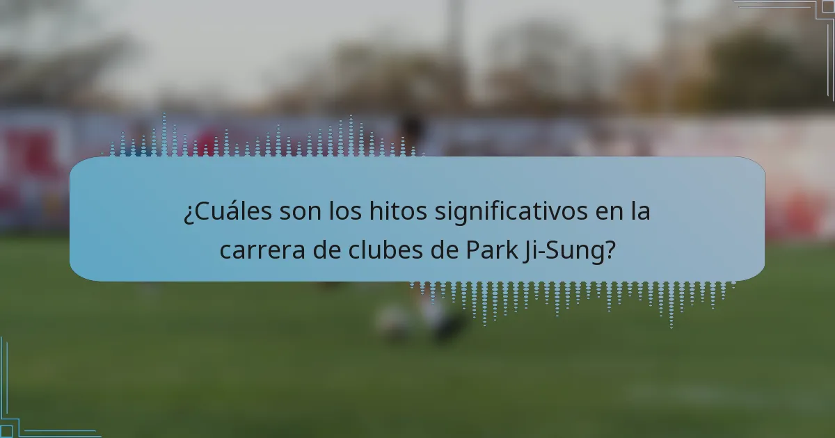 ¿Cuáles son los hitos significativos en la carrera de clubes de Park Ji-Sung?