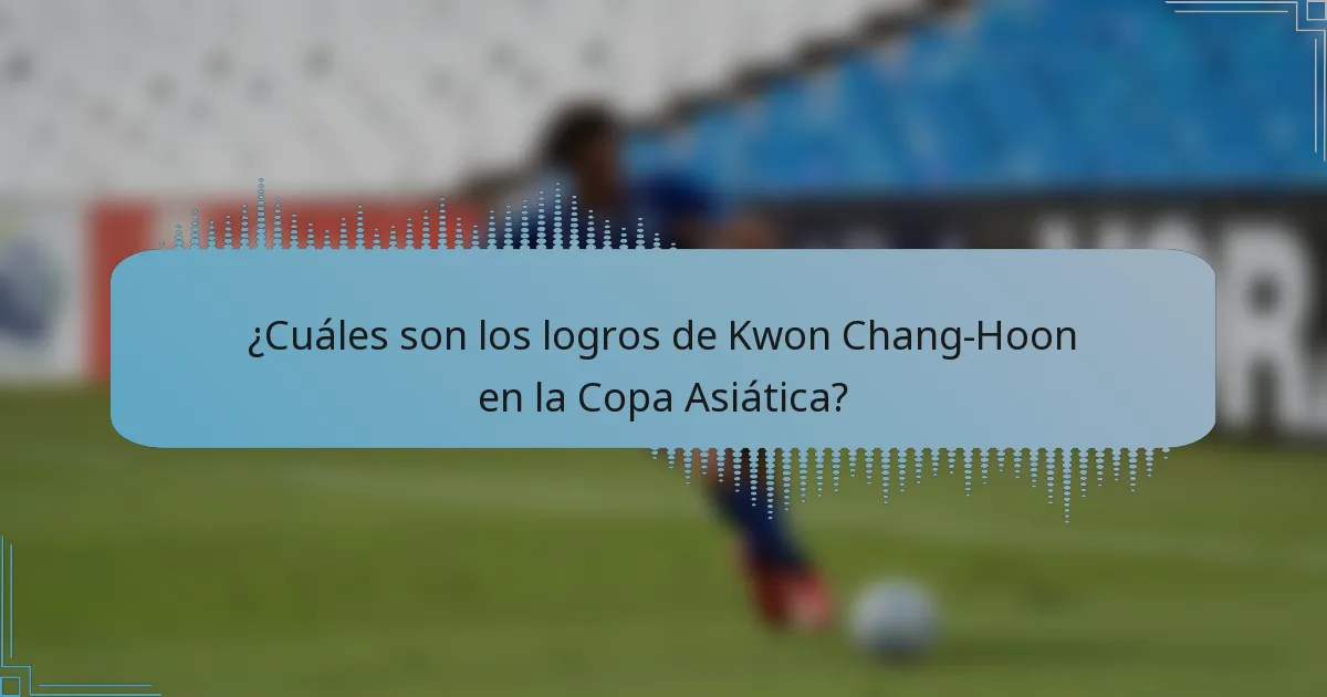¿Cuáles son los logros de Kwon Chang-Hoon en la Copa Asiática?