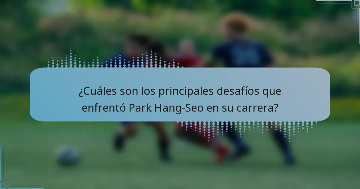 ¿Cuáles son los principales desafíos que enfrentó Park Hang-Seo en su carrera?