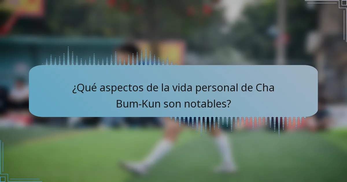 ¿Qué aspectos de la vida personal de Cha Bum-Kun son notables?
