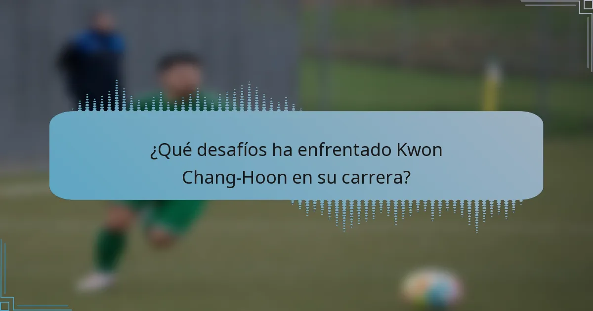 ¿Qué desafíos ha enfrentado Kwon Chang-Hoon en su carrera?