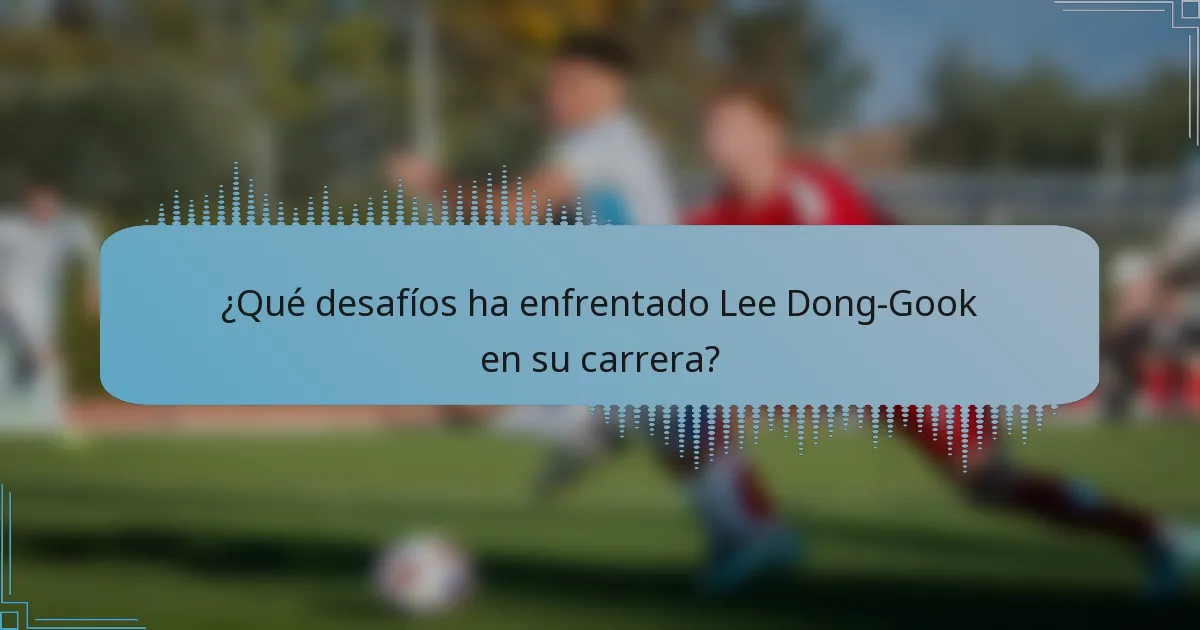 ¿Qué desafíos ha enfrentado Lee Dong-Gook en su carrera?