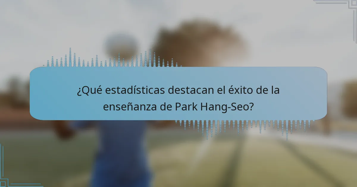 ¿Qué estadísticas destacan el éxito de la enseñanza de Park Hang-Seo?