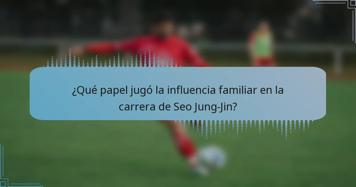 ¿Qué papel jugó la influencia familiar en la carrera de Seo Jung-Jin?