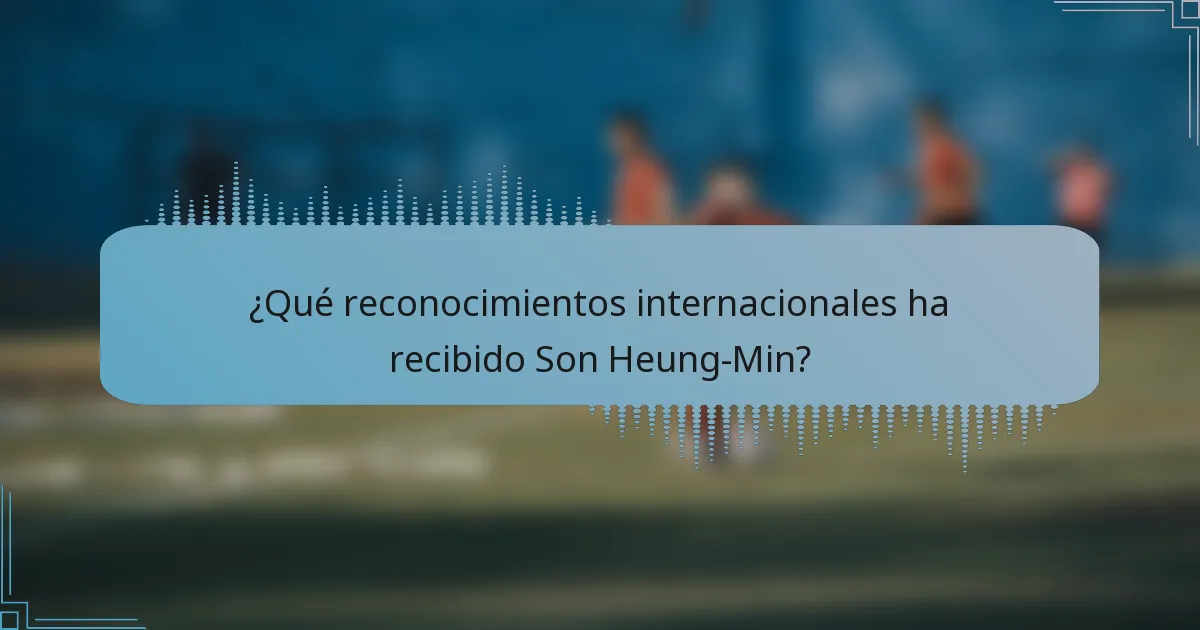 ¿Qué reconocimientos internacionales ha recibido Son Heung-Min?