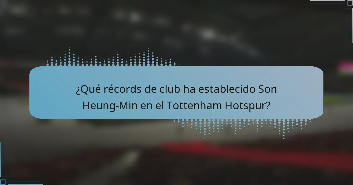 ¿Qué récords de club ha establecido Son Heung-Min en el Tottenham Hotspur?