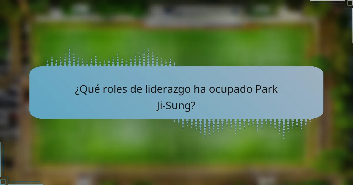 ¿Qué roles de liderazgo ha ocupado Park Ji-Sung?